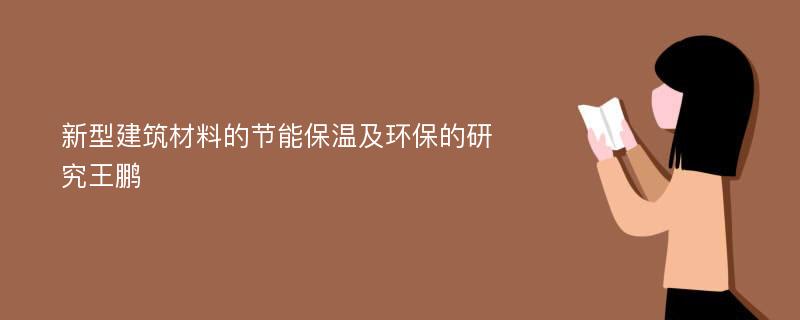 新型建筑材料的节能保温及环保的研究王鹏