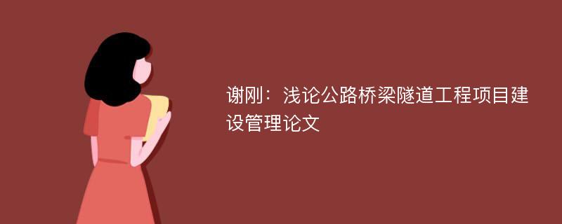 谢刚：浅论公路桥梁隧道工程项目建设管理论文