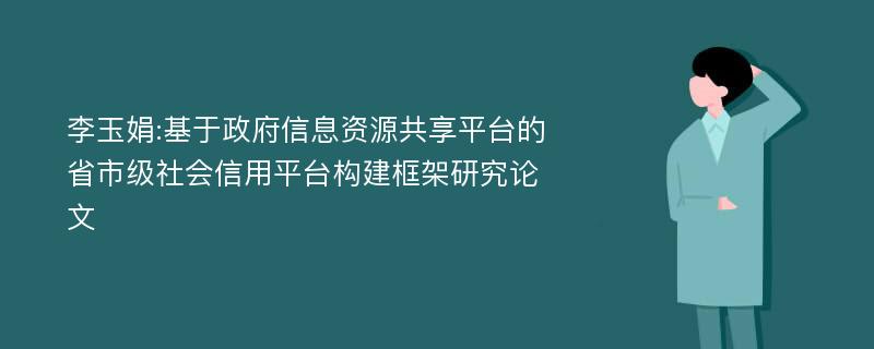 李玉娟:基于政府信息资源共享平台的省市级社会信用平台构建框架研究论文