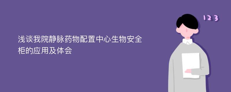 浅谈我院静脉药物配置中心生物安全柜的应用及体会