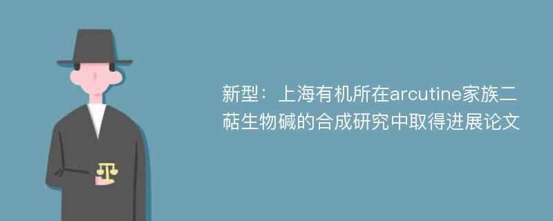 新型：上海有机所在arcutine家族二萜生物碱的合成研究中取得进展论文