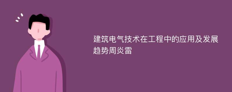 建筑电气技术在工程中的应用及发展趋势周炎雷