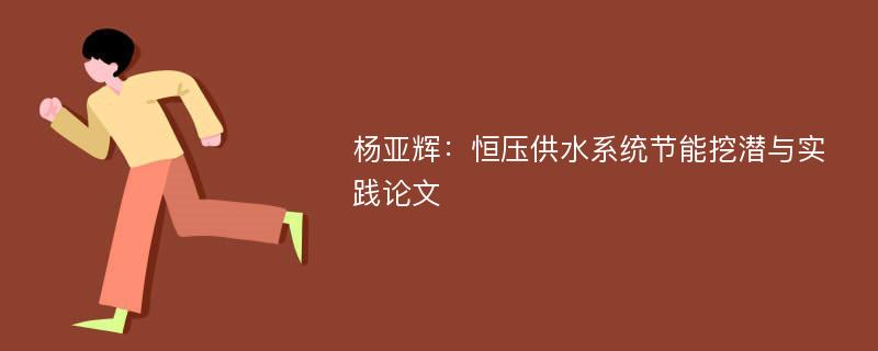 杨亚辉：恒压供水系统节能挖潜与实践论文