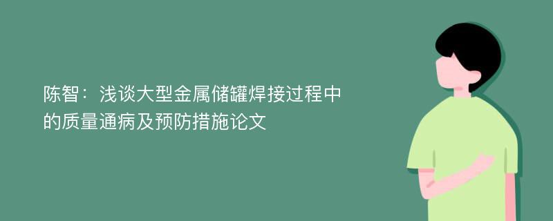 陈智：浅谈大型金属储罐焊接过程中的质量通病及预防措施论文