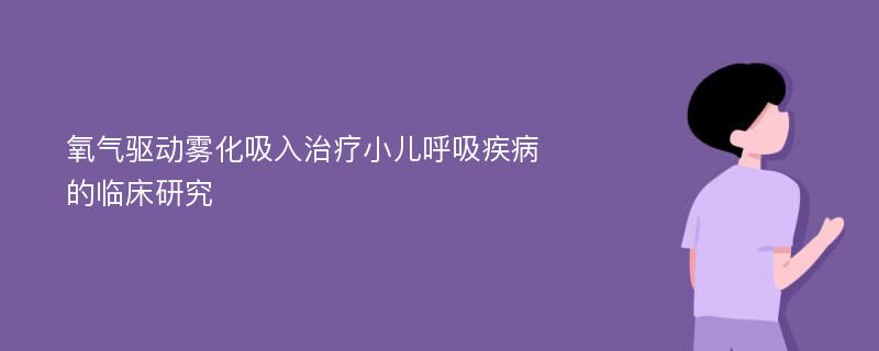 氧气驱动雾化吸入治疗小儿呼吸疾病的临床研究