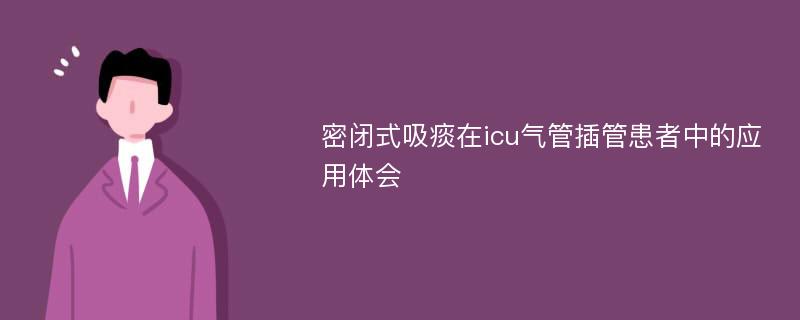 密闭式吸痰在icu气管插管患者中的应用体会