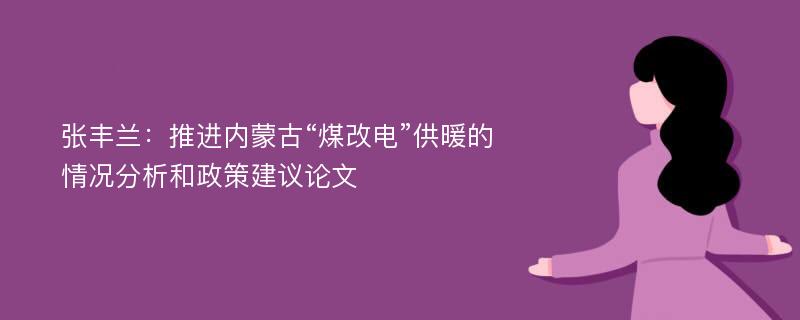 张丰兰：推进内蒙古“煤改电”供暖的情况分析和政策建议论文