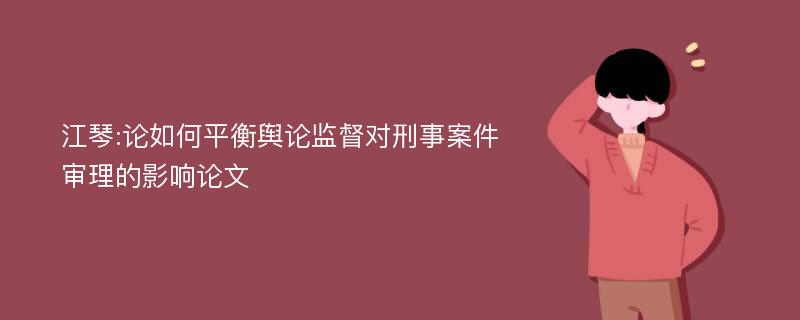 江琴:论如何平衡舆论监督对刑事案件审理的影响论文