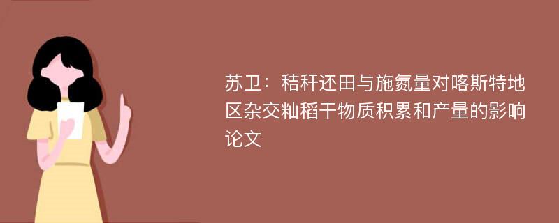 苏卫：秸秆还田与施氮量对喀斯特地区杂交籼稻干物质积累和产量的影响论文