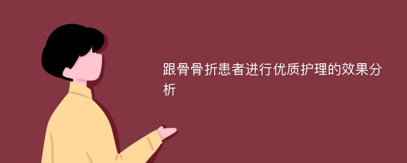 跟骨骨折患者进行优质护理的效果分析