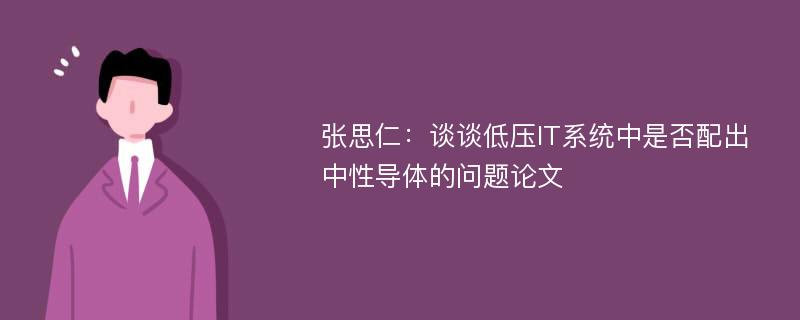 张思仁：谈谈低压IT系统中是否配出中性导体的问题论文