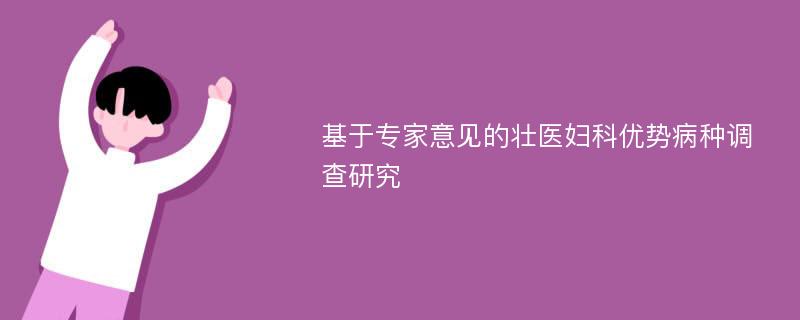 基于专家意见的壮医妇科优势病种调查研究