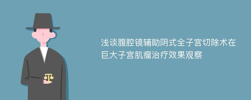 浅谈腹腔镜辅助阴式全子宫切除术在巨大子宫肌瘤治疗效果观察