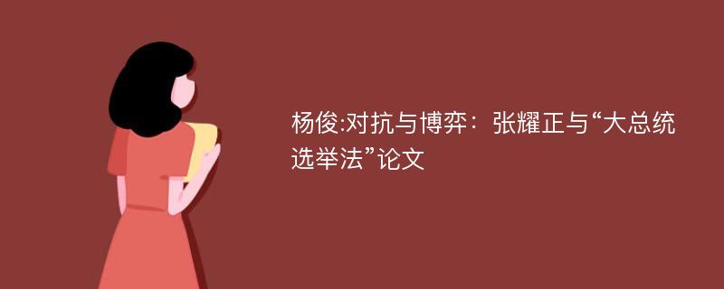 杨俊:对抗与博弈：张耀正与“大总统选举法”论文