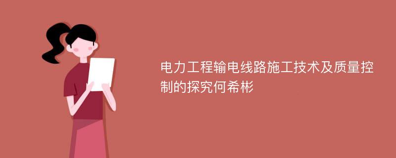 电力工程输电线路施工技术及质量控制的探究何希彬