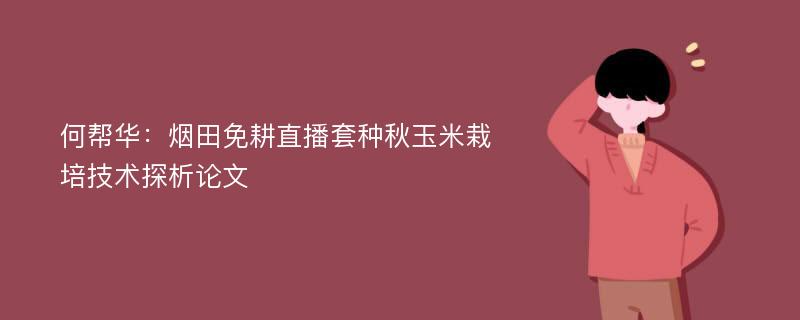 何帮华：烟田免耕直播套种秋玉米栽培技术探析论文