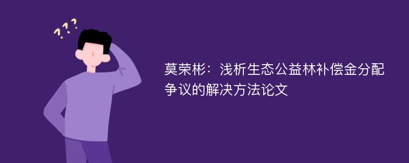 莫荣彬：浅析生态公益林补偿金分配争议的解决方法论文