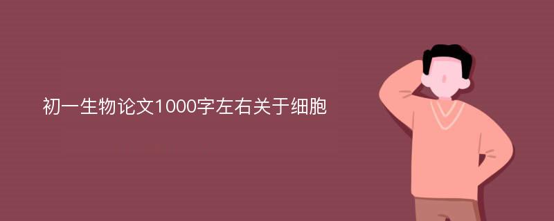 初一生物论文1000字左右关于细胞