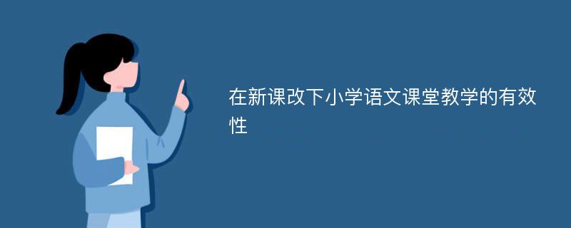 在新课改下小学语文课堂教学的有效性