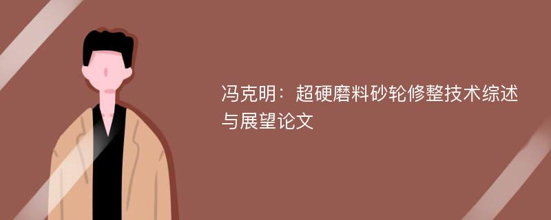 冯克明：超硬磨料砂轮修整技术综述与展望论文