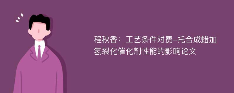 程秋香：工艺条件对费-托合成蜡加氢裂化催化剂性能的影响论文