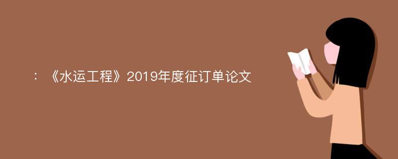 ：《水运工程》2019年度征订单论文