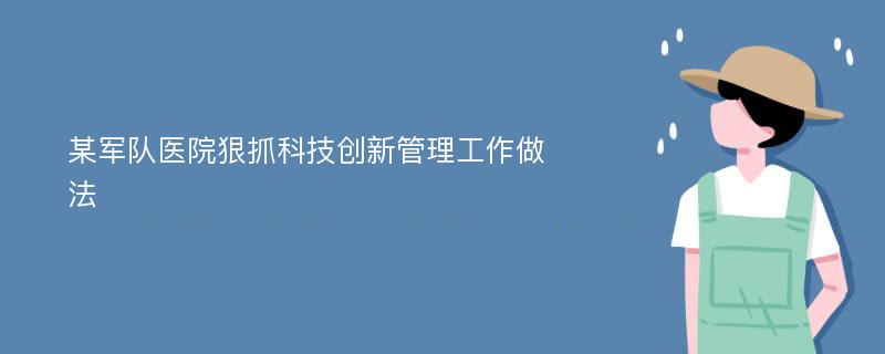 某军队医院狠抓科技创新管理工作做法