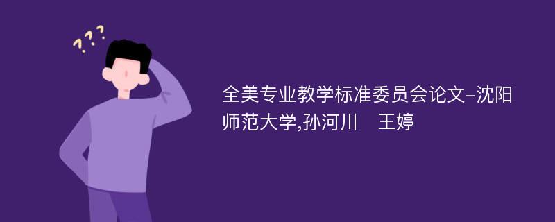 全美专业教学标准委员会论文-沈阳师范大学,孙河川王婷