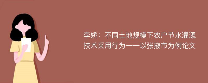 李娇：不同土地规模下农户节水灌溉技术采用行为——以张掖市为例论文