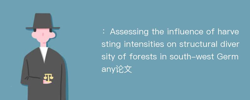 ：Assessing the influence of harvesting intensities on structural diversity of forests in south-west Germany论文