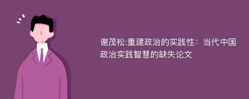 谢茂松:重建政治的实践性：当代中国政治实践智慧的缺失论文