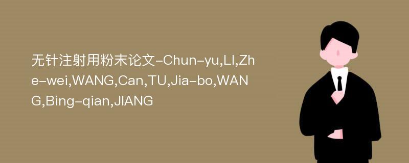 无针注射用粉末论文-Chun-yu,LI,Zhe-wei,WANG,Can,TU,Jia-bo,WANG,Bing-qian,JIANG