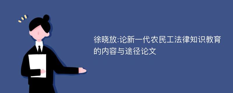 徐晓放:论新一代农民工法律知识教育的内容与途径论文