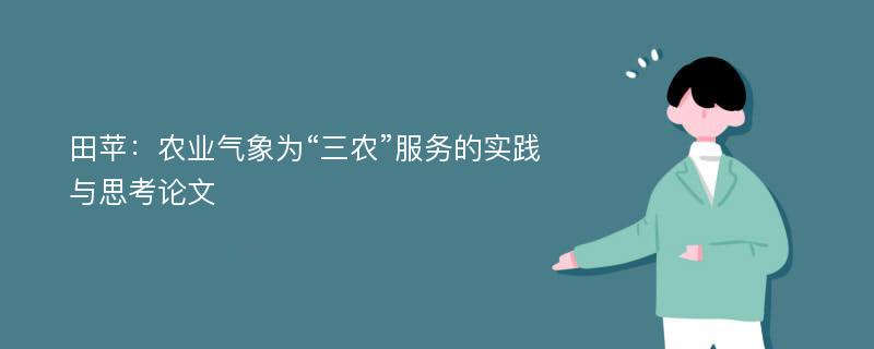 田苹：农业气象为“三农”服务的实践与思考论文