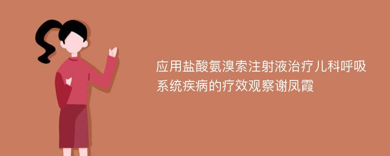 应用盐酸氨溴索注射液治疗儿科呼吸系统疾病的疗效观察谢凤霞