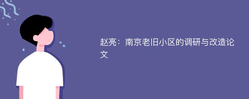 赵亮：南京老旧小区的调研与改造论文