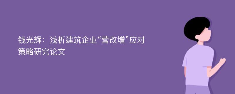 钱光辉：浅析建筑企业“营改增”应对策略研究论文