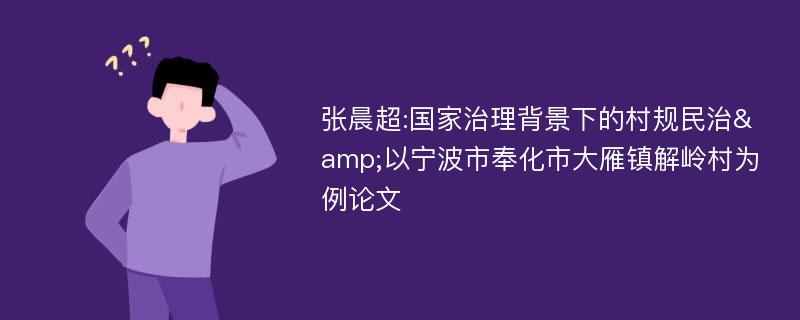 张晨超:国家治理背景下的村规民治&以宁波市奉化市大雁镇解岭村为例论文