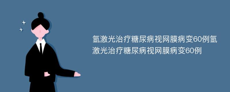 氩激光治疗糖尿病视网膜病变60例氩激光治疗糖尿病视网膜病变60例