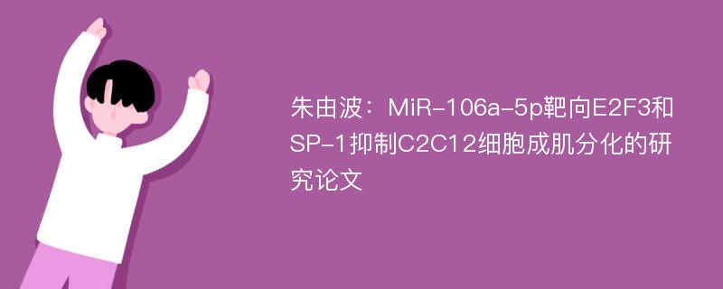 朱由波：MiR-106a-5p靶向E2F3和SP-1抑制C2C12细胞成肌分化的研究论文