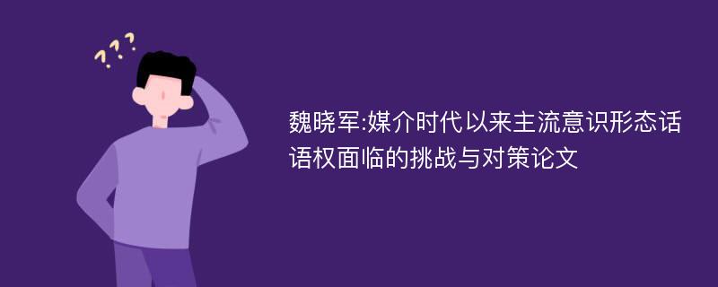 魏晓军:媒介时代以来主流意识形态话语权面临的挑战与对策论文