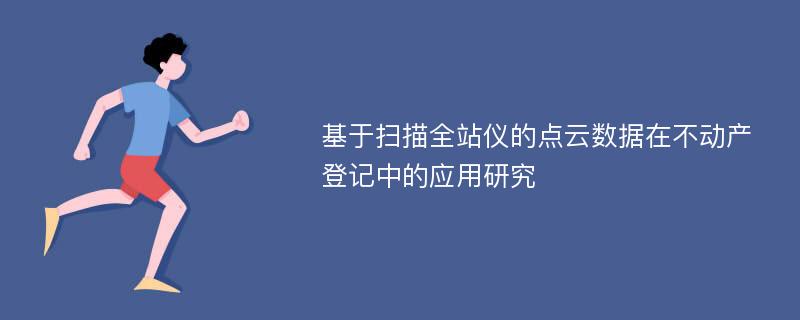 基于扫描全站仪的点云数据在不动产登记中的应用研究