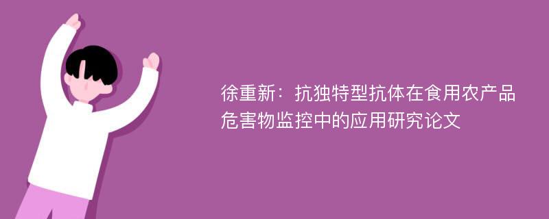 徐重新：抗独特型抗体在食用农产品危害物监控中的应用研究论文