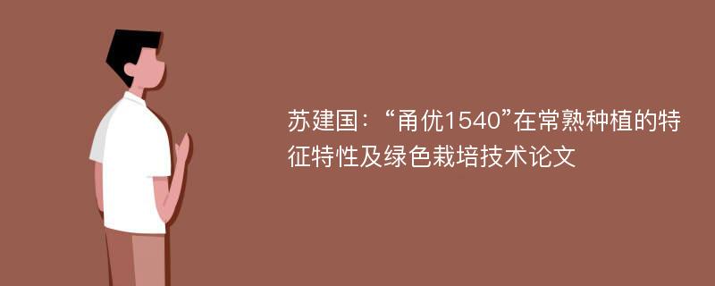 苏建国：“甬优1540”在常熟种植的特征特性及绿色栽培技术论文