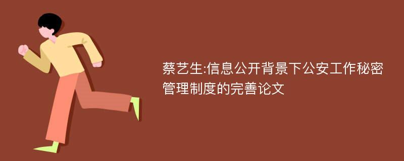 蔡艺生:信息公开背景下公安工作秘密管理制度的完善论文