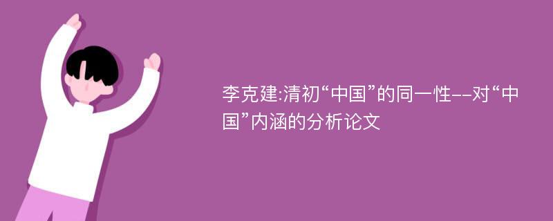 李克建:清初“中国”的同一性--对“中国”内涵的分析论文