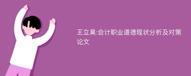 王立昊:会计职业道德现状分析及对策论文