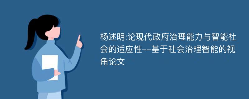 杨述明:论现代政府治理能力与智能社会的适应性--基于社会治理智能的视角论文