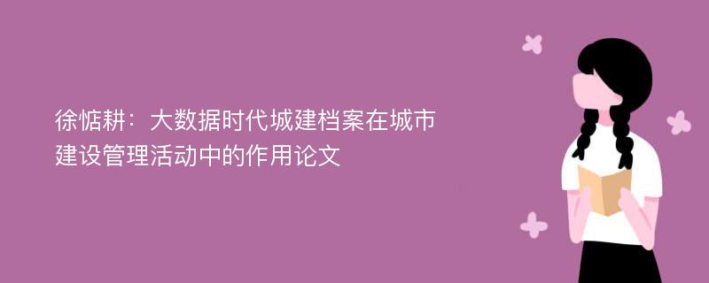 徐惦耕：大数据时代城建档案在城市建设管理活动中的作用论文