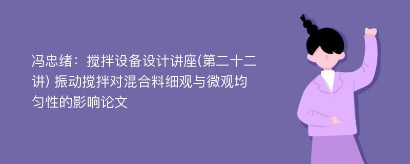 冯忠绪：搅拌设备设计讲座(第二十二讲) 振动搅拌对混合料细观与微观均匀性的影响论文